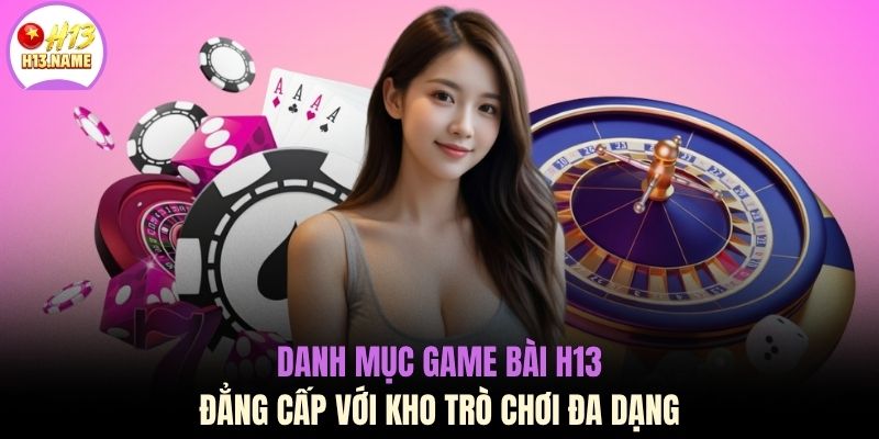 Game Bài H13 1 Danh mục game bài H13 đẳng cấp với kho trò chơi đa dạng