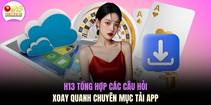 Tải app H13Tải App H13 Trải Nghiệm Ứng Dụng Mượt Mà Dung Lượng Nhẹ 35MB 3 H13 tổng hợp các câu hỏi xoay quanh chuyên mục tải app